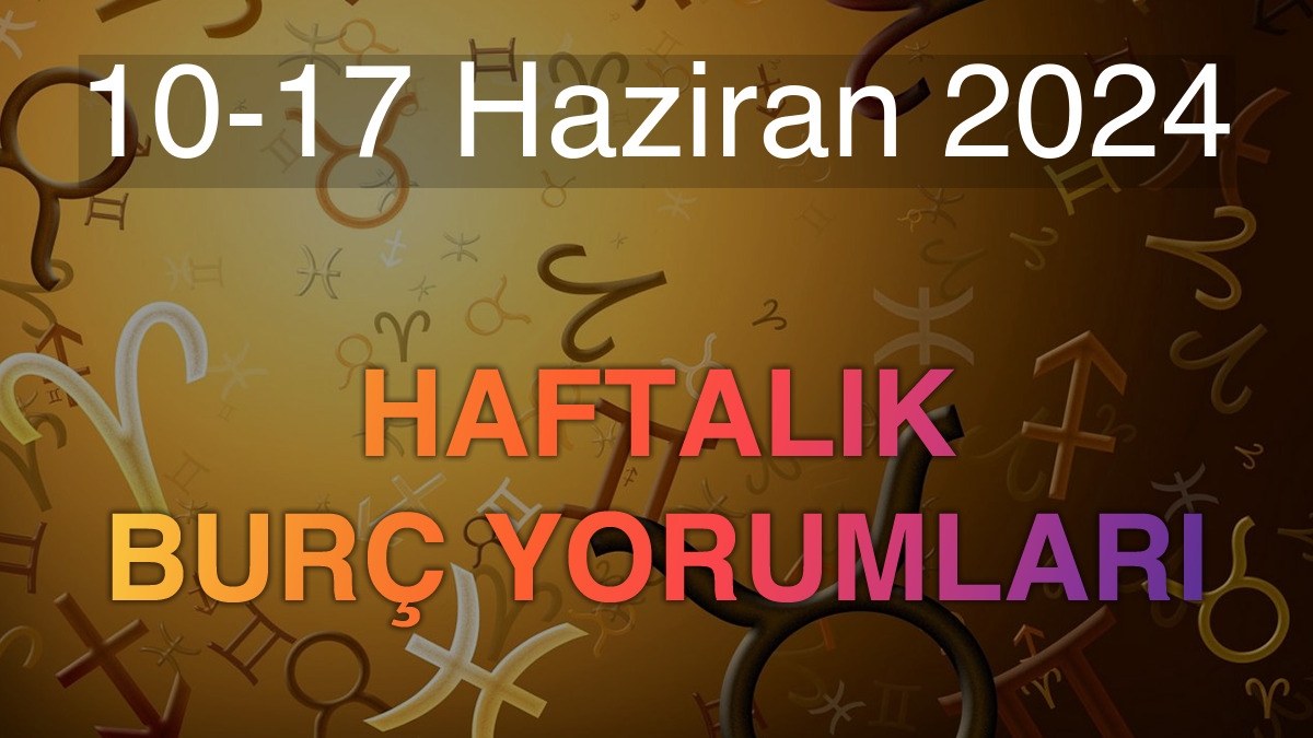 10-17 Haziran 2024 Haftalık Burç Yorumları