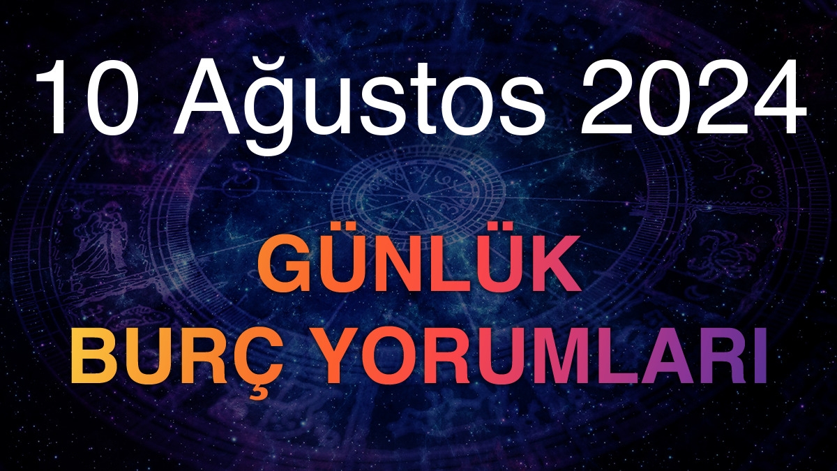 10 Ağustos 2024 Günlük Burç Yorumları