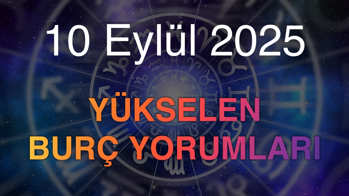 10 Eylül 2025 Yükselen Burç Yorumları