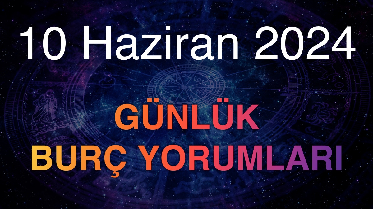 10 Haziran 2024 Günlük Burç Yorumları