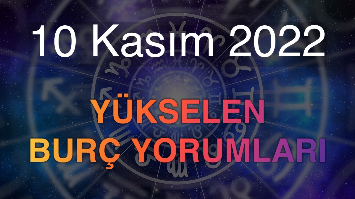 10 Kasım 2022 Yükselen Burç Yorumları