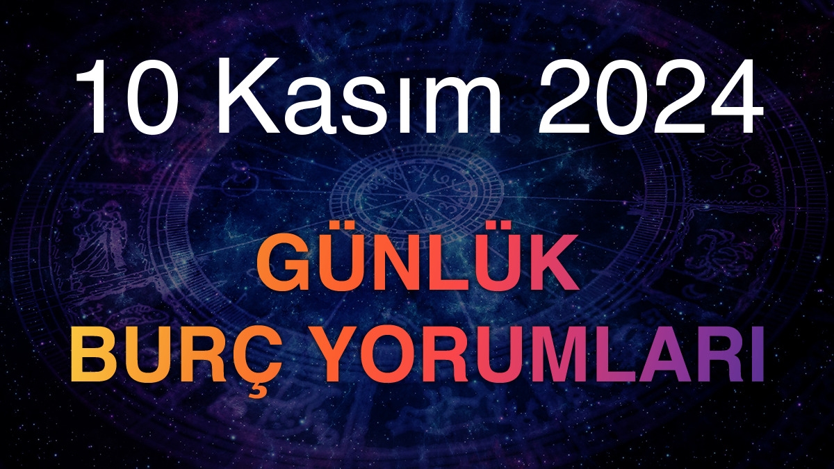 10 Kasım 2024 Günlük Burç Yorumları