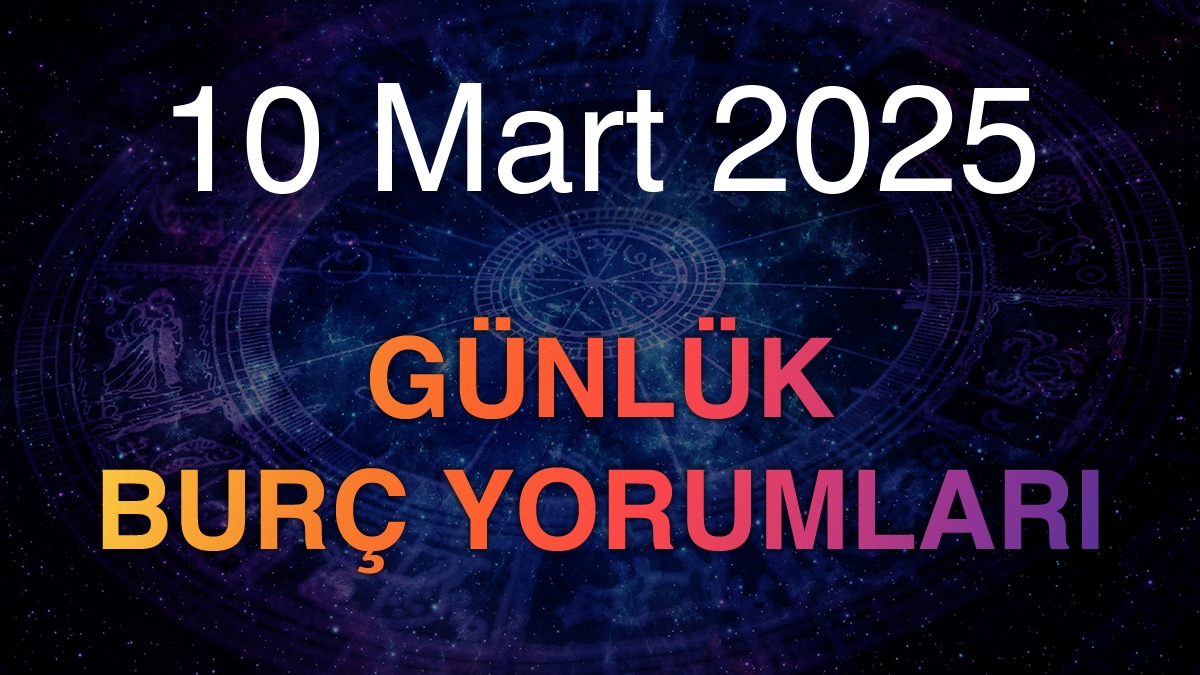 10 Mart 2025 Günlük Burç Yorumları