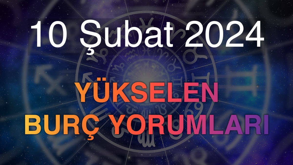 10 Şubat 2024 Yükselen Burç Yorumları
