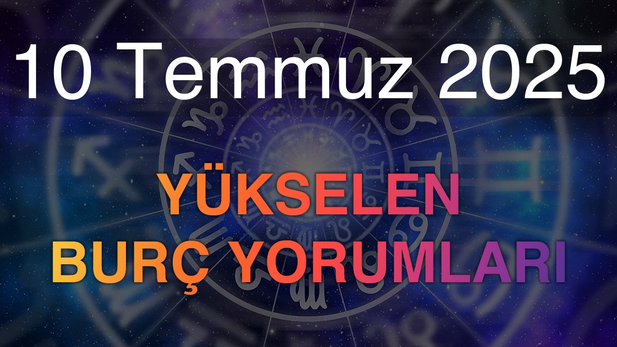 10 Temmuz 2025 Yükselen Burç Yorumları