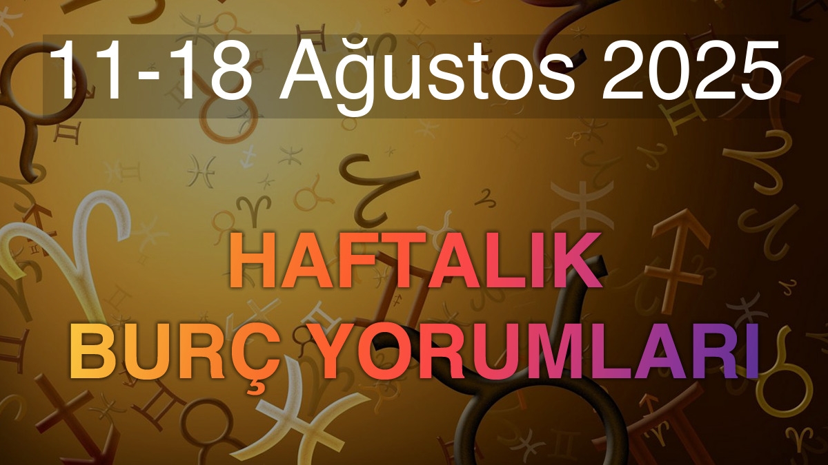 11-18 Ağustos 2025 Haftalık Burç Yorumları