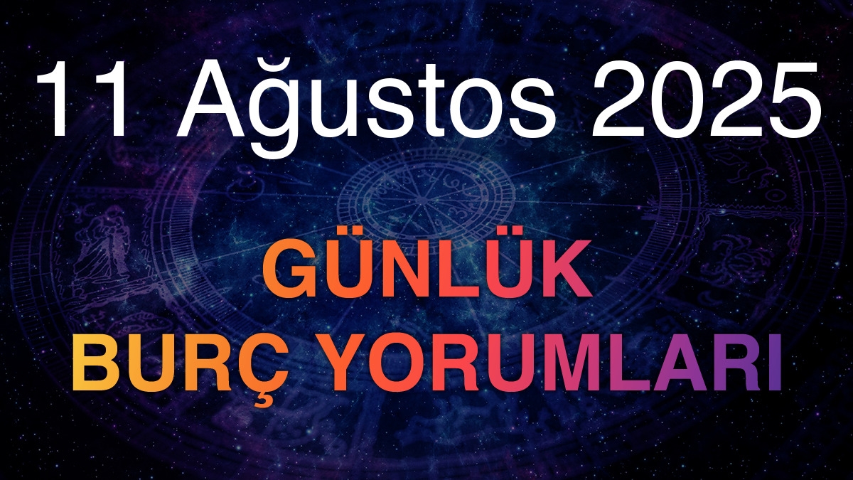 11 Ağustos 2025 Günlük Burç Yorumları