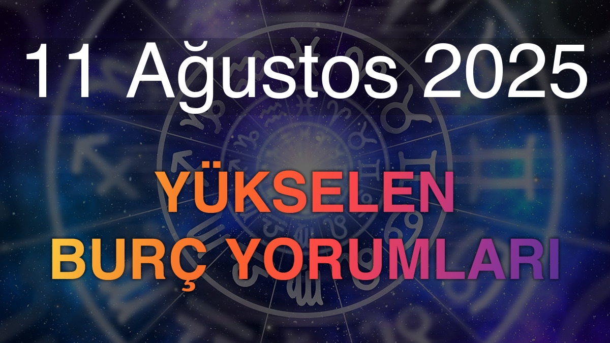 11 Ağustos 2025 Yükselen Burç Yorumları