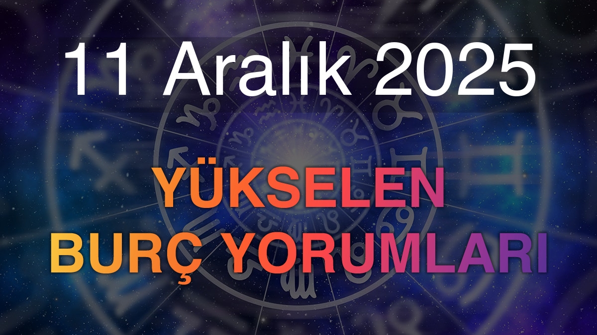 11 Aralık 2025 Yükselen Burç Yorumları