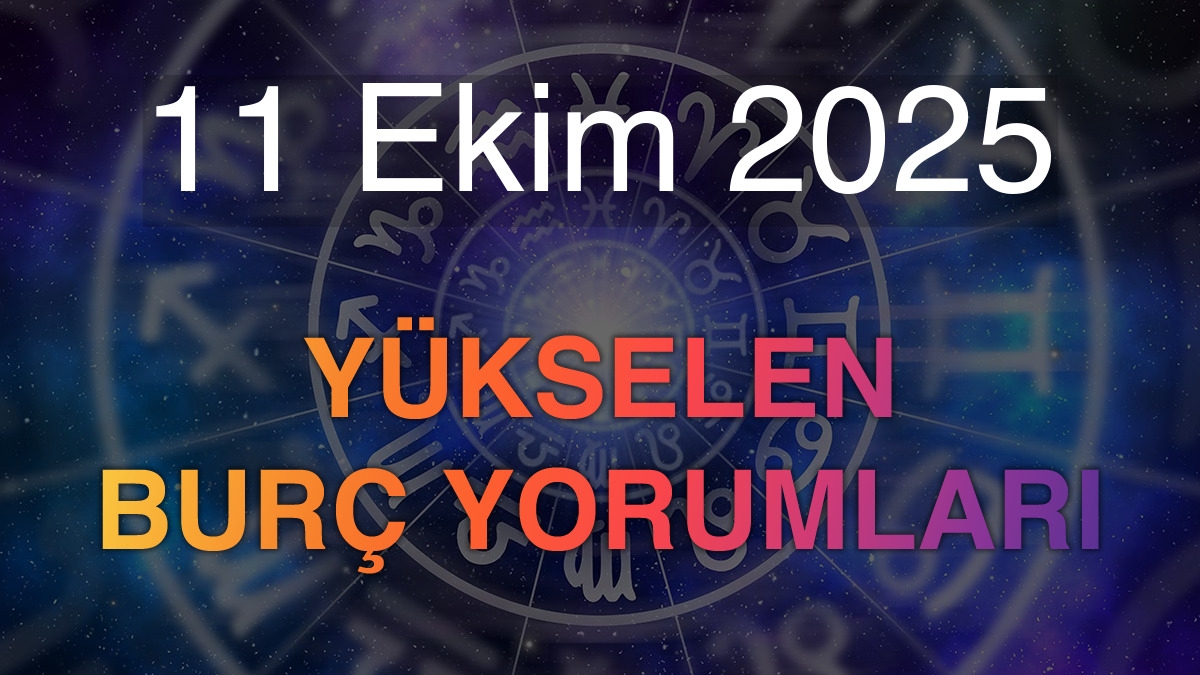 11 Ekim 2025 Yükselen Burç Yorumları