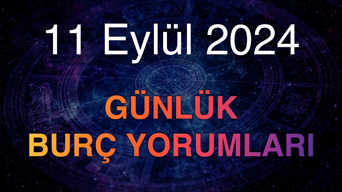 11 Eylül 2024 Günlük Burç Yorumları