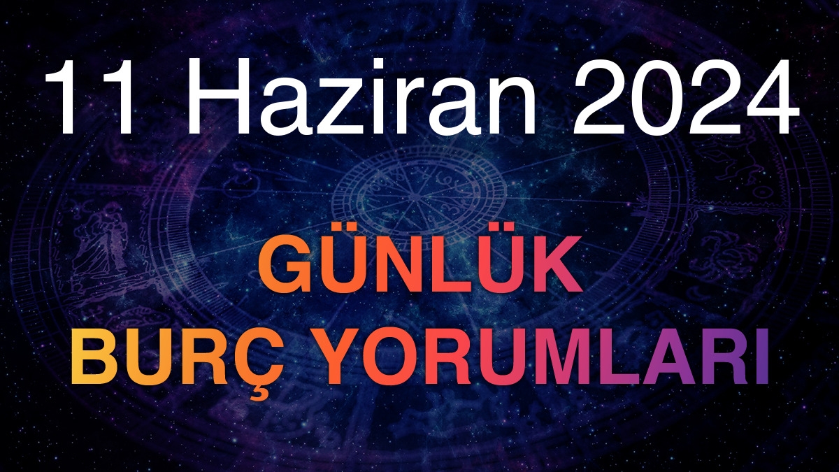 11 Haziran 2024 Günlük Burç Yorumları