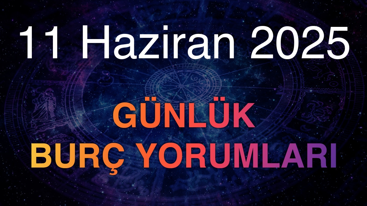 11 Haziran 2025 Günlük Burç Yorumları
