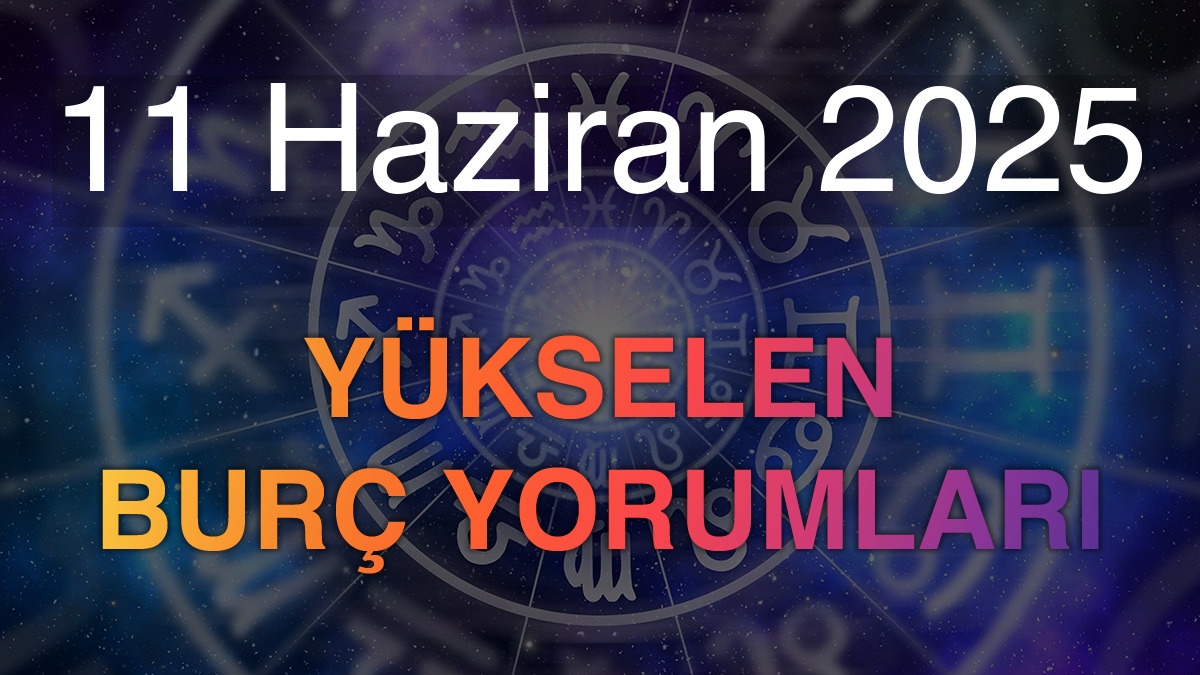 11 Haziran 2025 Yükselen Burç Yorumları