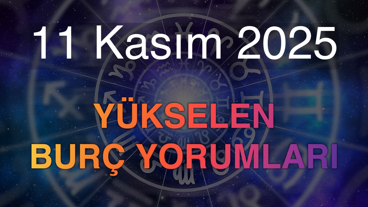 11 Kasım 2025 Yükselen Burç Yorumları