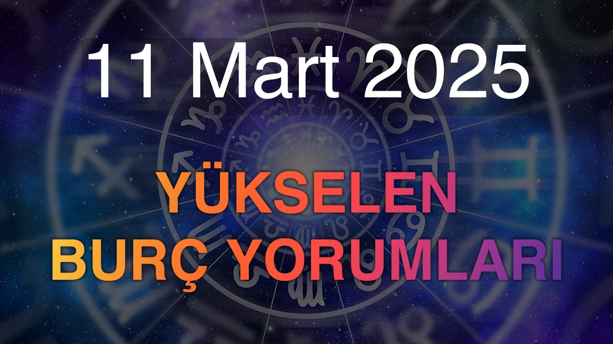 11 Mart 2025 Yükselen Burç Yorumları