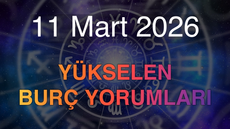 11 Mart 2026 Yükselen Burç Yorumları