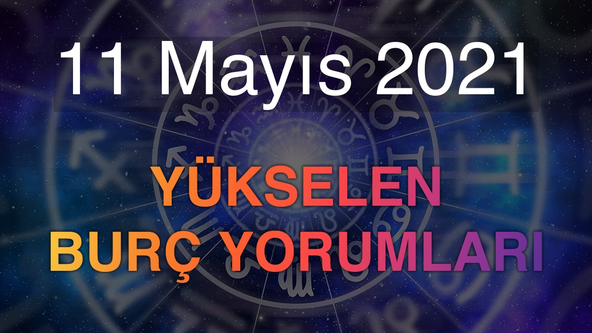 11 Mayıs 2021 Yükselen Burç Yorumları