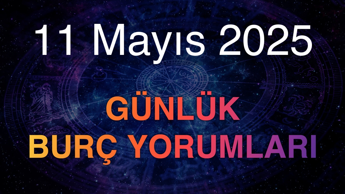 11 Mayıs 2025 Günlük Burç Yorumları