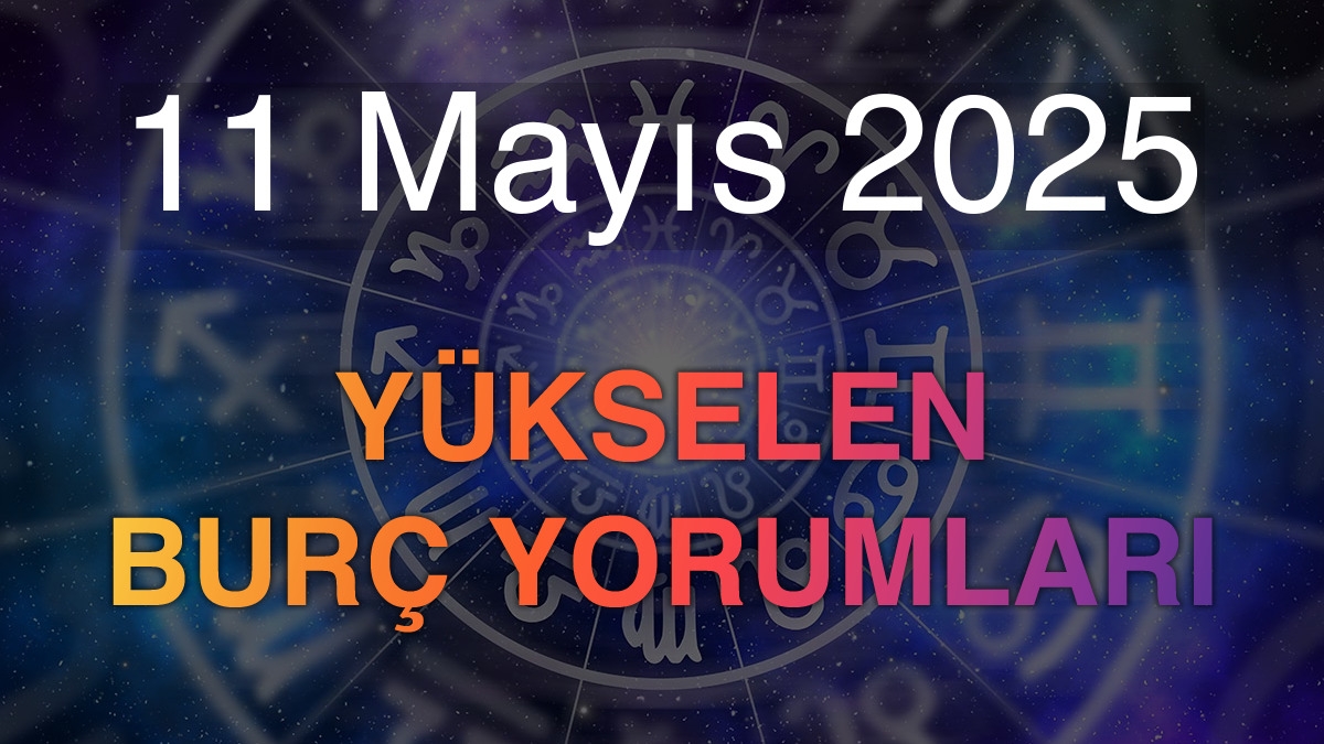 11 Mayıs 2025 Yükselen Burç Yorumları