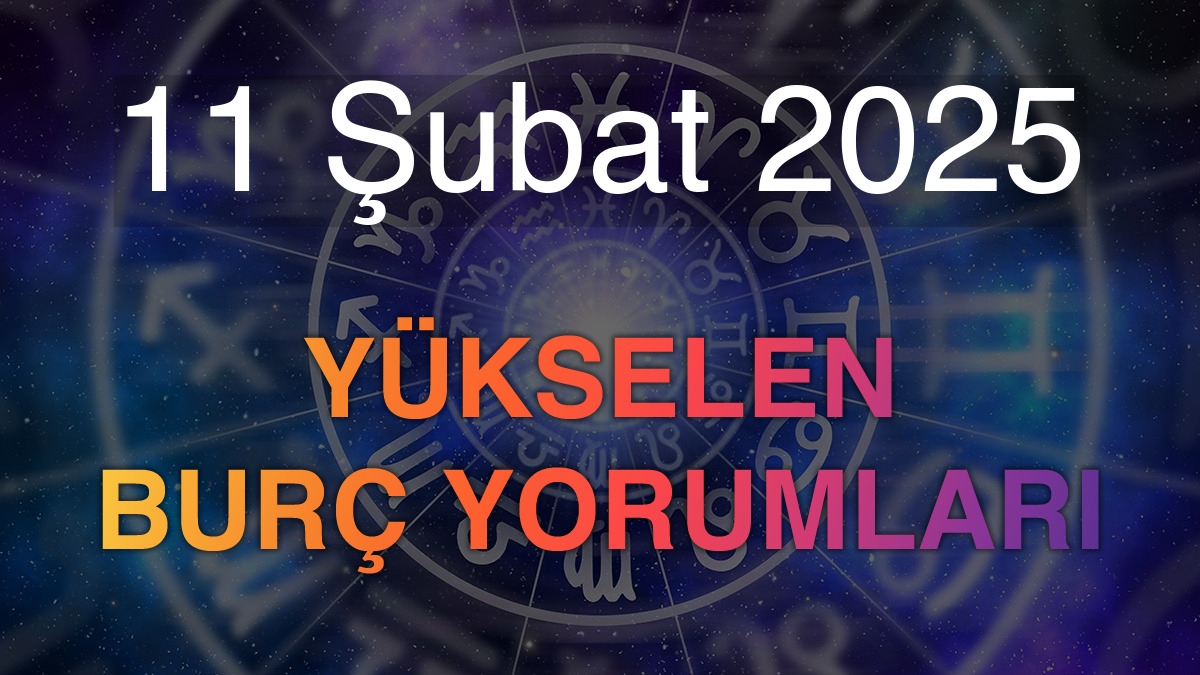 11 Şubat 2025 Yükselen Burç Yorumları