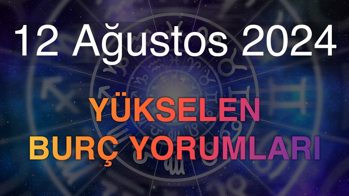 12 Ağustos 2024 Yükselen Burç Yorumları