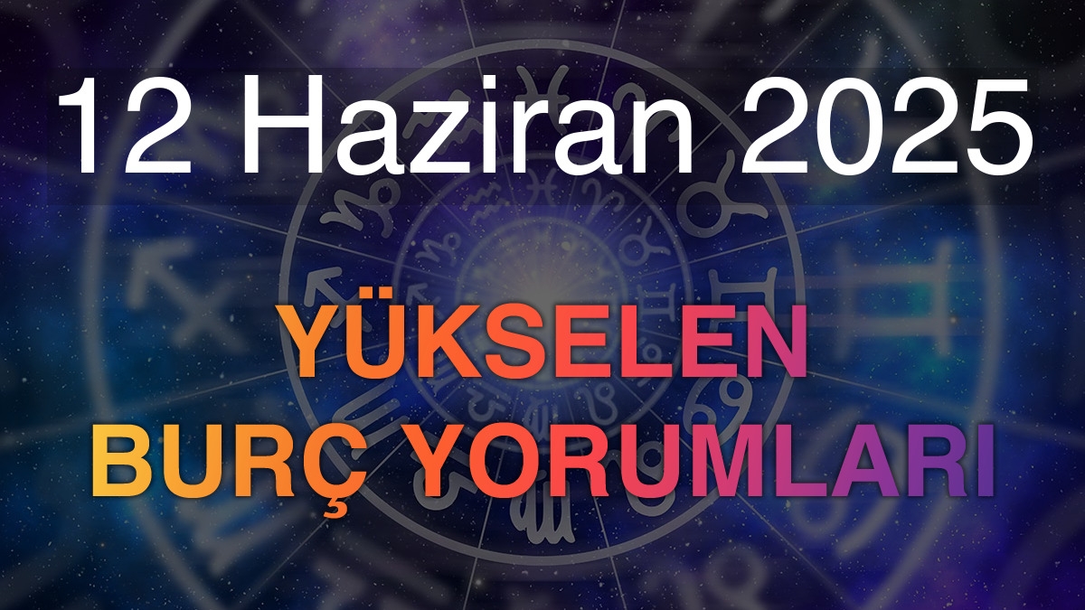 12 Haziran 2025 Yükselen Burç Yorumları