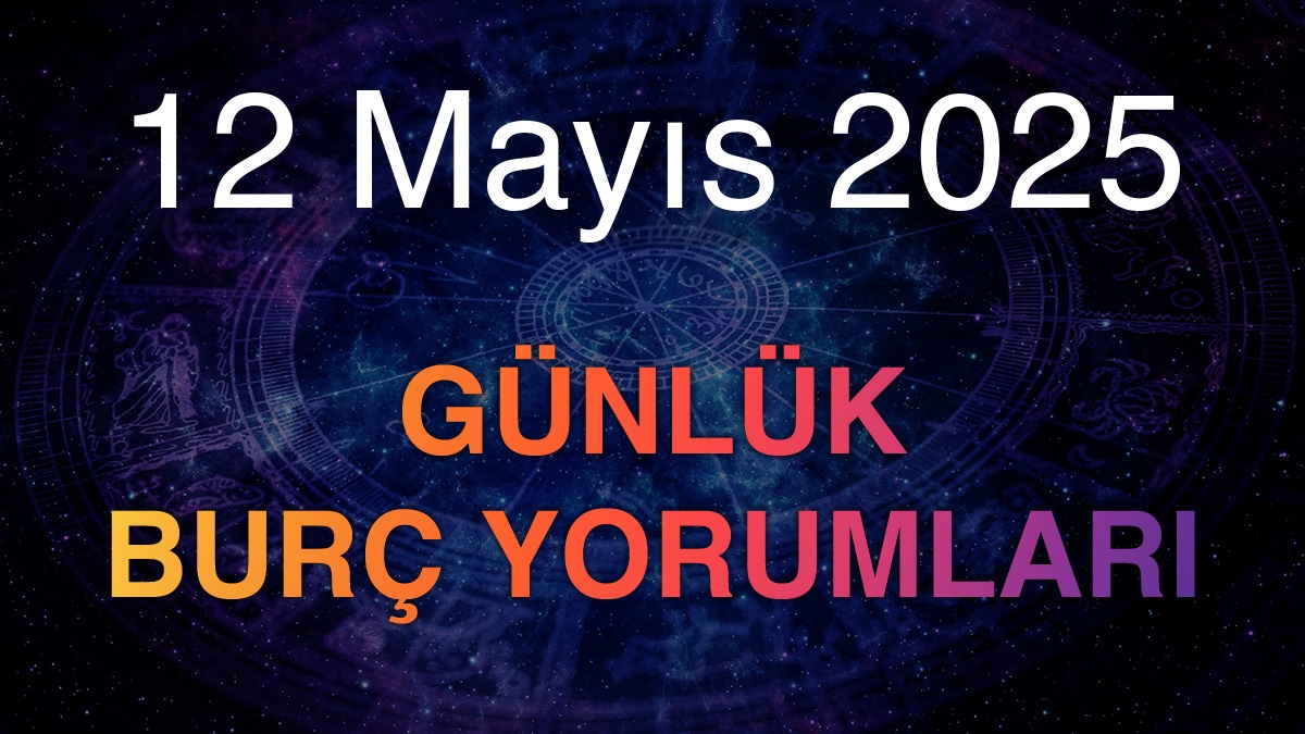 12 Mayıs 2025 Günlük Burç Yorumları