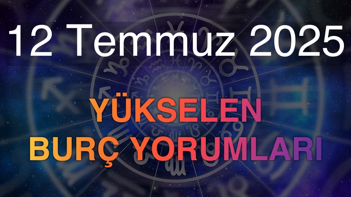 12 Temmuz 2025 Yükselen Burç Yorumları