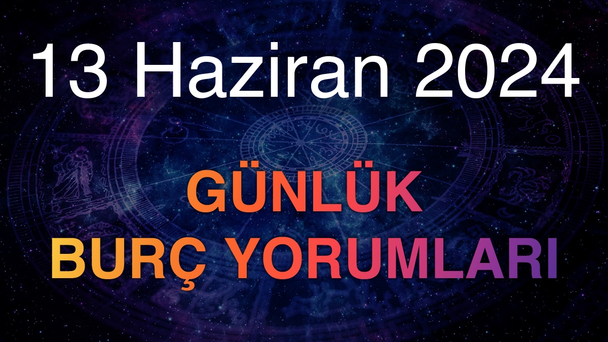 13 Haziran 2024 Günlük Burç Yorumları