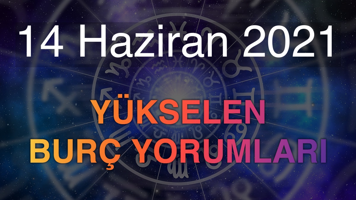 14 Haziran 2021 Yükselen Burç Yorumları