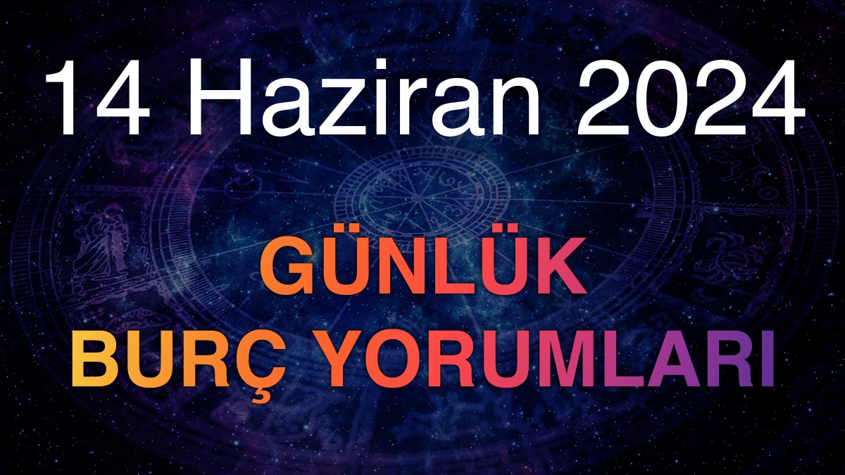 14 Haziran 2024 Günlük Burç Yorumları