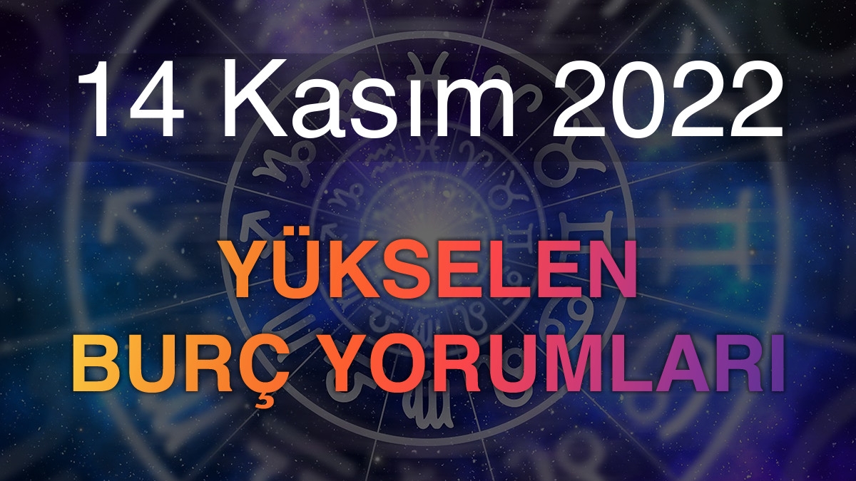 14 Kasım 2022 Yükselen Burç Yorumları