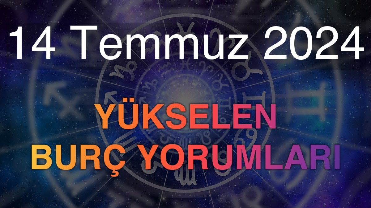 14 Temmuz 2024 Yükselen Burç Yorumları
