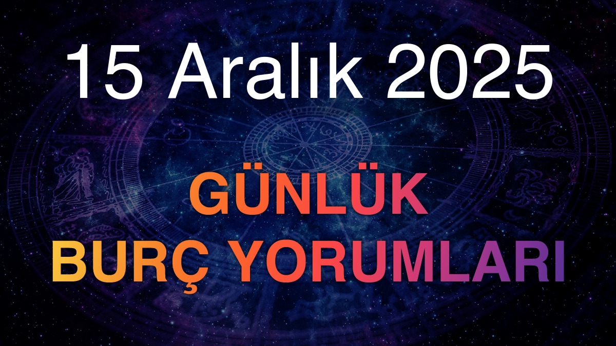 15 Aralık 2025 Günlük Burç Yorumları