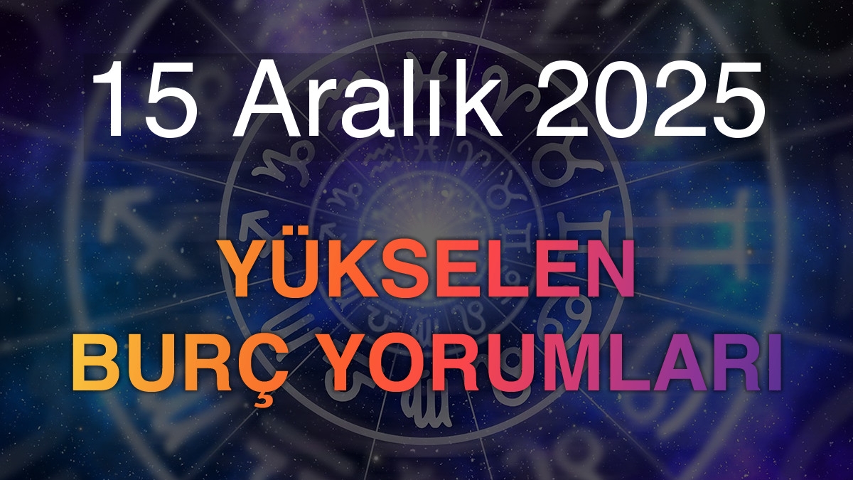 15 Aralık 2025 Yükselen Burç Yorumları