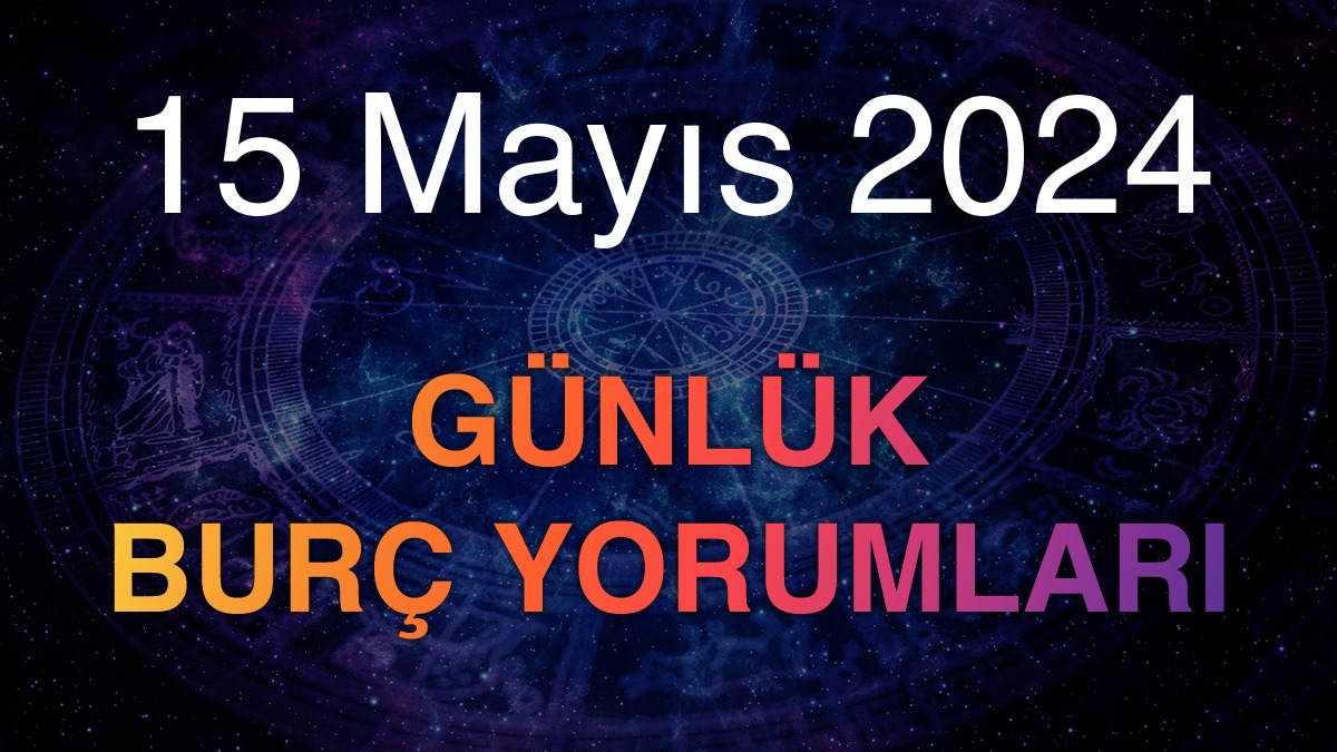 15 Mayıs 2024 Günlük Burç Yorumları