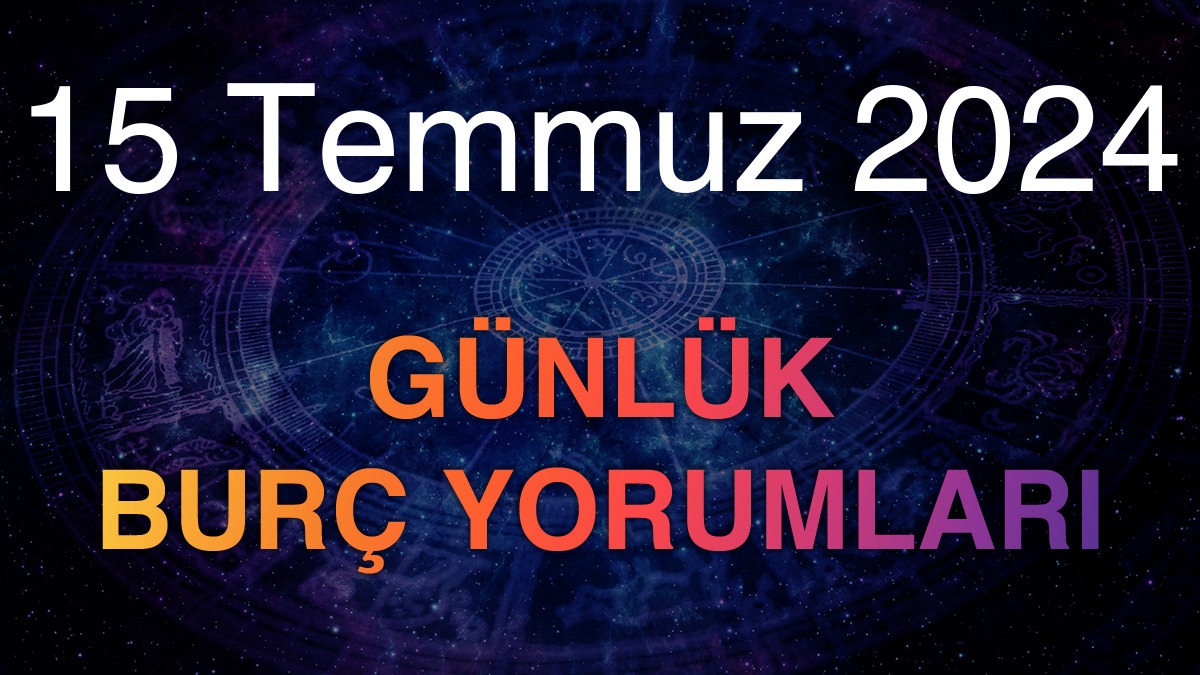 15 Temmuz 2024 Günlük Burç Yorumları
