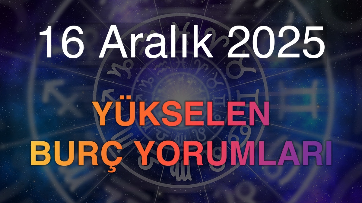 16 Aralık 2025 Yükselen Burç Yorumları