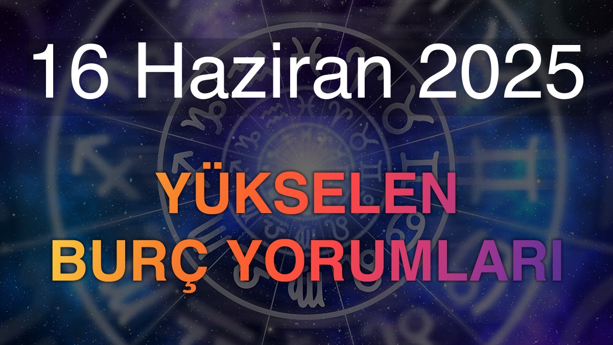16 Haziran 2025 Yükselen Burç Yorumları