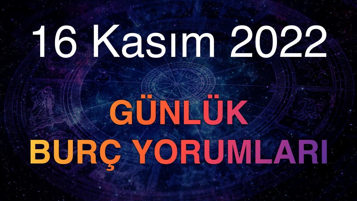 16 Kasım 2022 Günlük Burç Yorumları