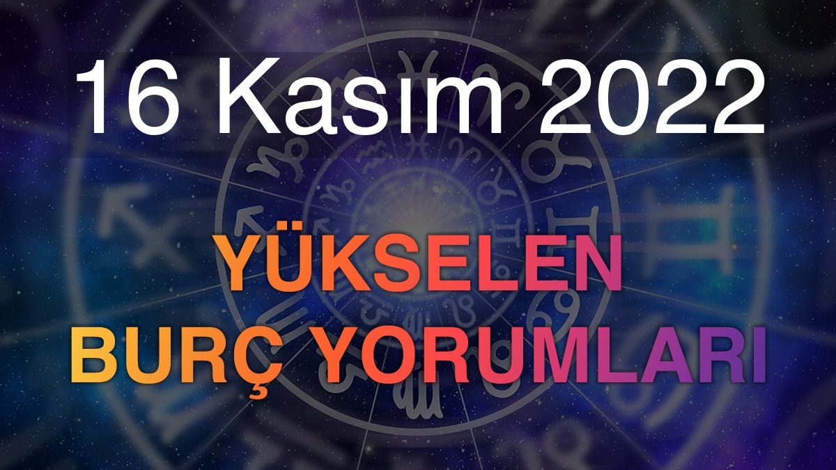 16 Kasım 2022 Yükselen Burç Yorumları