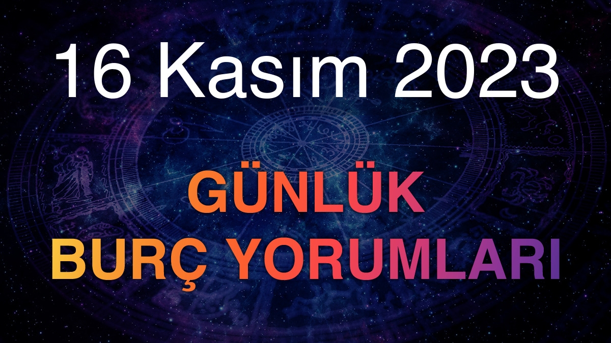 16 Kasım 2023 Günlük Burç Yorumları