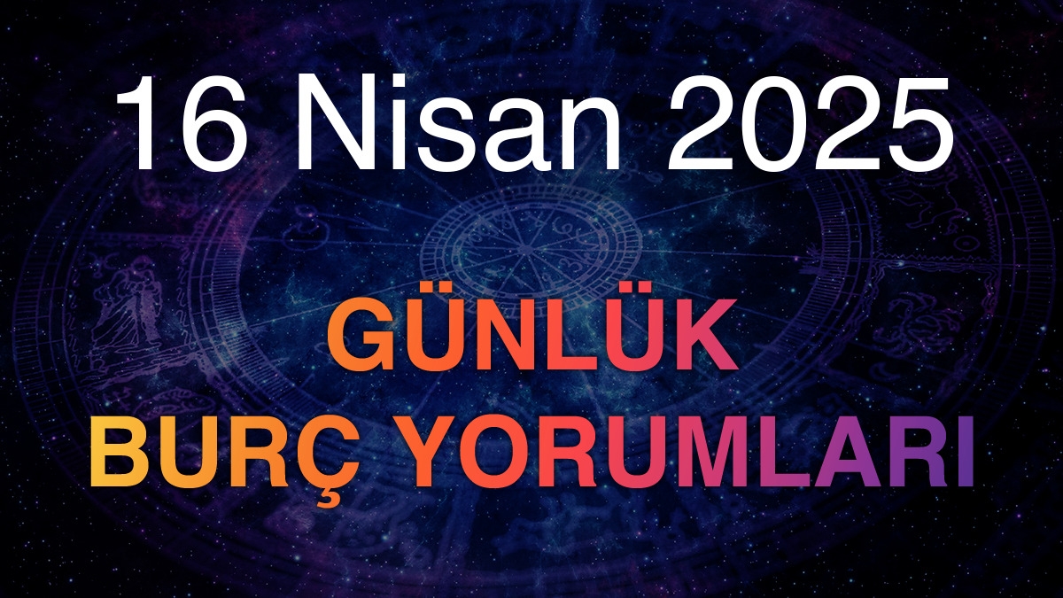 16 Nisan 2025 Günlük Burç Yorumları