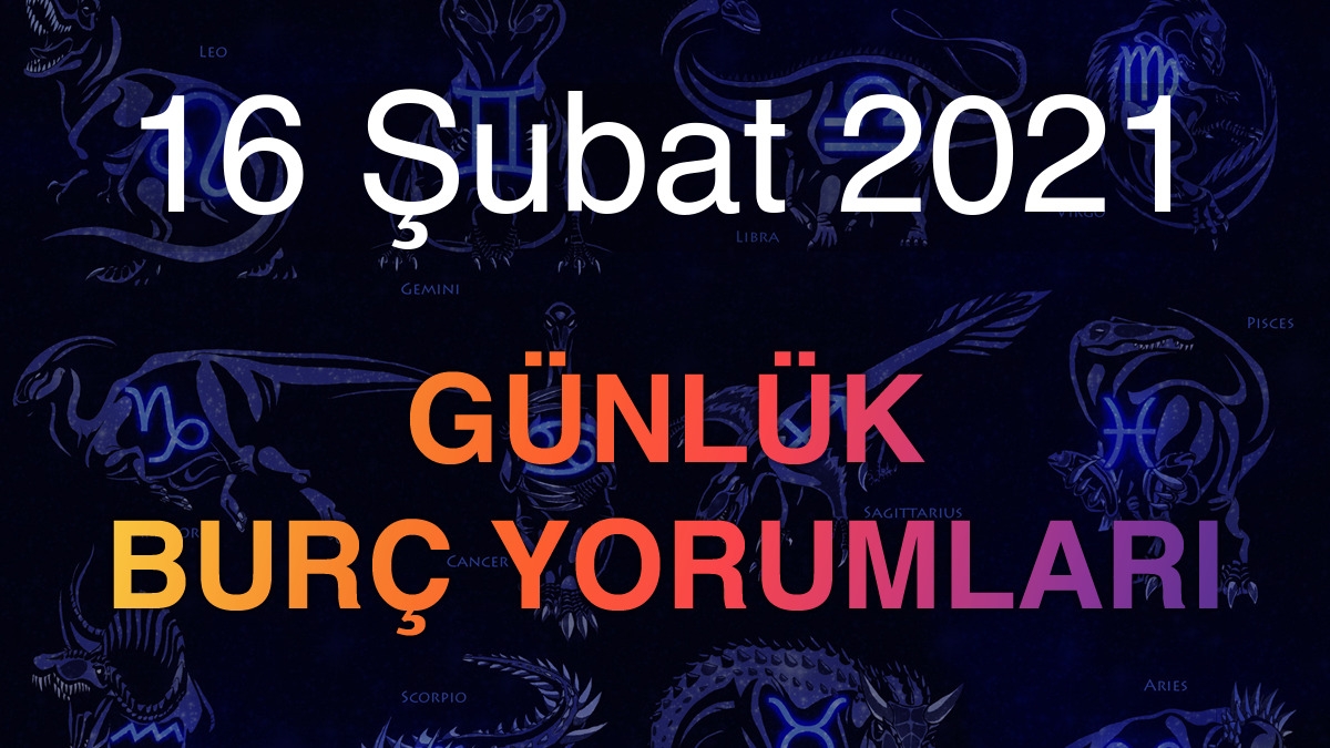 16 Şubat 2021 Günlük Burç Yorumları