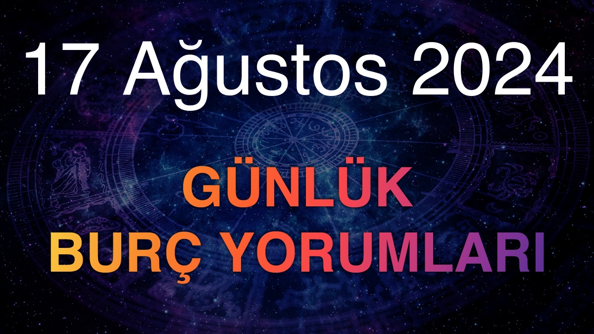 17 Ağustos 2024 Günlük Burç Yorumları
