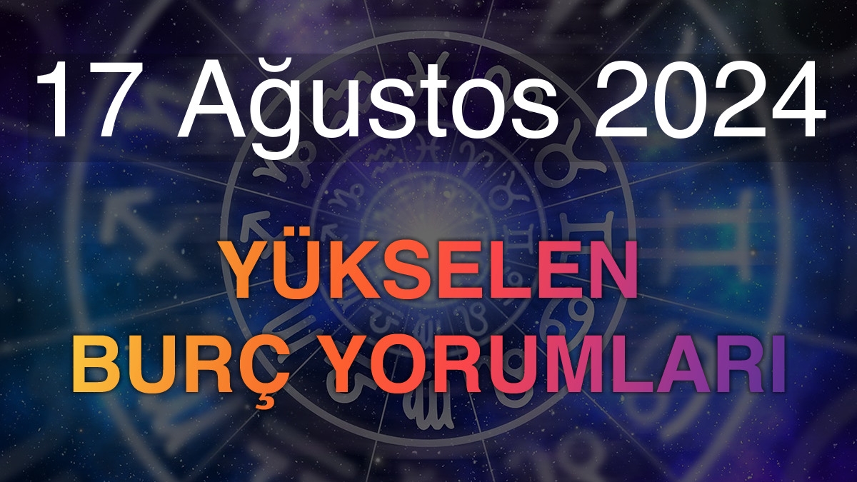 17 Ağustos 2024 Yükselen Burç Yorumları