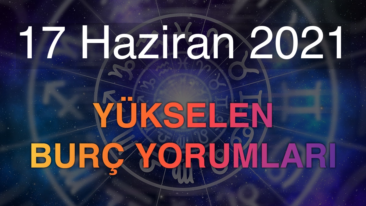 17 Haziran 2021 Yükselen Burç Yorumları