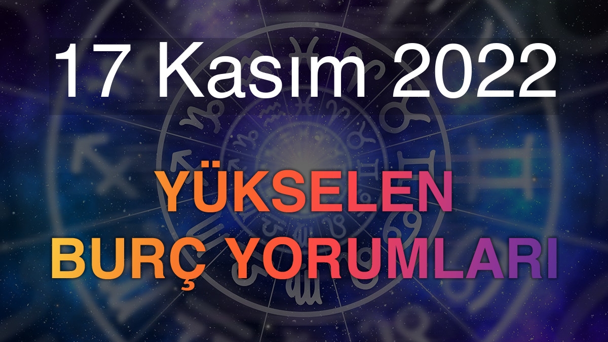 17 Kasım 2022 Yükselen Burç Yorumları