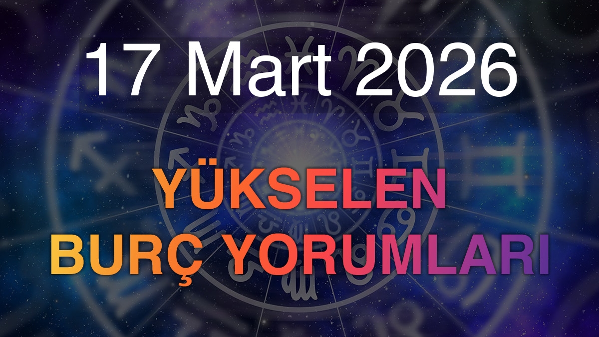 17 Mart 2026 Yükselen Burç Yorumları